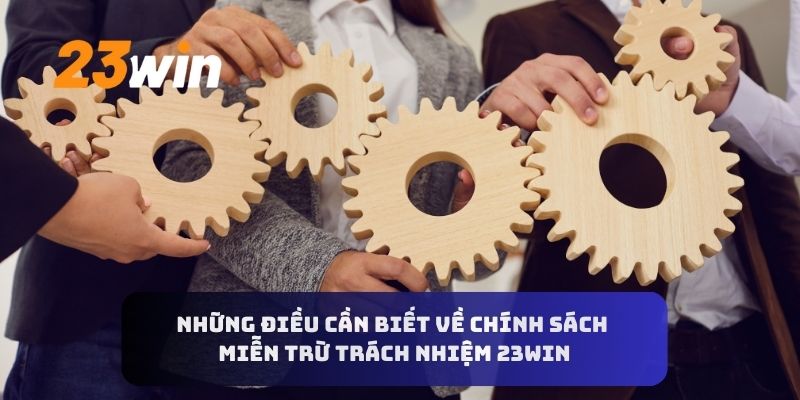 Những điều cần biết về chính sách miễn trừ trách nhiệm 23WIN