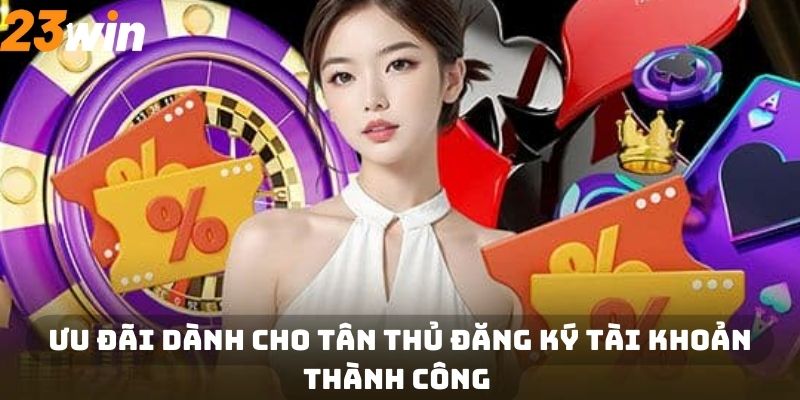 Ưu đãi dành cho tân thủ đăng ký tài khoản thành công