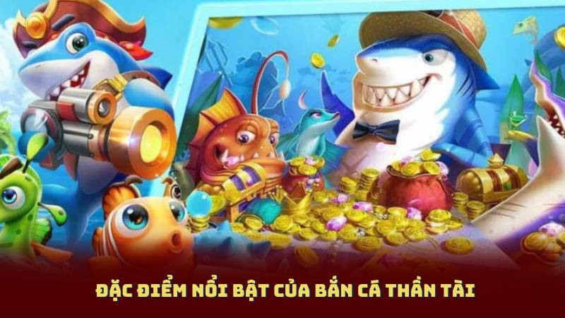 Đặc điểm nổi bật của Bắn Cá Thần Tài
